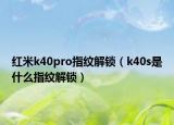 紅米k40pro指紋解鎖（k40s是什么指紋解鎖）
