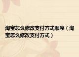 淘寶怎么修改支付方式順序（淘寶怎么修改支付方式）