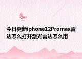 今日更新iphone12Promax雷達(dá)怎么打開激光雷達(dá)怎么用