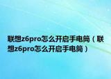 聯(lián)想z6pro怎么開啟手電筒（聯(lián)想z6pro怎么開啟手電筒）