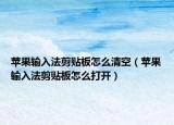 蘋(píng)果輸入法剪貼板怎么清空（蘋(píng)果輸入法剪貼板怎么打開(kāi)）