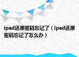 ipad還原密碼忘記了（ipad還原密碼忘記了怎么辦）