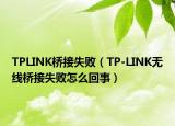 TPLINK橋接失敗（TP-LINK無(wú)線(xiàn)橋接失敗怎么回事）