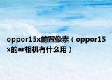 oppor15x前置像素（oppor15x的ar相機有什么用）