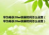 華為暢享20se鎖屏?xí)r間怎么設(shè)置（華為暢享20se鎖屏?xí)r間怎么設(shè)置）