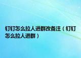 釘釘怎么拉人進(jìn)群改備注（釘釘怎么拉人進(jìn)群）