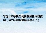 華為p30手機如何長截屏和滾動截屏（華為p30長截屏滾動不了）