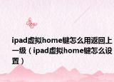 ipad虛擬home鍵怎么用返回上一級（ipad虛擬home鍵怎么設(shè)置）