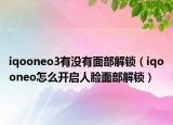 iqooneo3有沒有面部解鎖（iqooneo怎么開啟人臉面部解鎖）