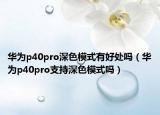 華為p40pro深色模式有好處嗎（華為p40pro支持深色模式嗎）