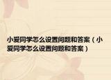 小愛同學(xué)怎么設(shè)置問題和答案（小愛同學(xué)怎么設(shè)置問題和答案）