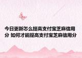 今日更新怎么提高支付寶芝麻信用分 如何才能提高支付寶芝麻信用分