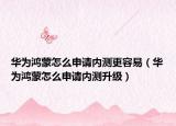 華為鴻蒙怎么申請內(nèi)測更容易（華為鴻蒙怎么申請內(nèi)測升級）