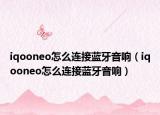 iqooneo怎么連接藍(lán)牙音響（iqooneo怎么連接藍(lán)牙音響）