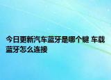 今日更新汽車藍(lán)牙是哪個鍵 車載藍(lán)牙怎么連接