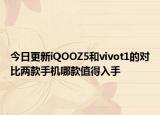 今日更新iQOOZ5和vivot1的對比兩款手機哪款值得入手