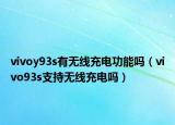 vivoy93s有無(wú)線(xiàn)充電功能嗎（vivo93s支持無(wú)線(xiàn)充電嗎）