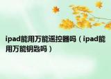 ipad能用萬能遙控器嗎（ipad能用萬能鑰匙嗎）