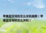蘋果藍(lán)牙耳機(jī)怎么關(guān)機(jī)視頻（蘋果藍(lán)牙耳機(jī)怎么關(guān)機(jī)）