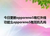 今日更新opporeno5有紅外線功能么opporeno5有耳機(jī)孔嗎