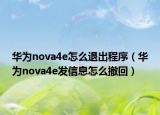 華為nova4e怎么退出程序（華為nova4e發(fā)信息怎么撤回）