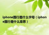 iphone國(guó)行是什么字母（iphone國(guó)行是什么意思）