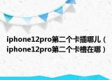 iphone12pro第二個卡插哪兒（iphone12pro第二個卡槽在哪）