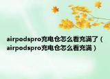 airpodspro充電倉(cāng)怎么看充滿了（airpodspro充電倉(cāng)怎么看充滿）