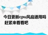 今日更新cpu風(fēng)扇通用嗎 趕緊來(lái)看看吧