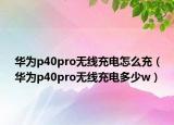 華為p40pro無線充電怎么充（華為p40pro無線充電多少w）