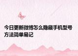 今日更新微博怎么隱藏手機(jī)型號(hào) 方法簡單易記