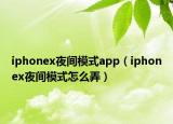 iphonex夜間模式app（iphonex夜間模式怎么弄）