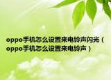 oppo手機怎么設置來電鈴聲閃光（oppo手機怎么設置來電鈴聲）