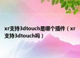 xr支持3dtouch是哪個插件（xr支持3dtouch嗎）