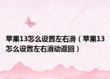 蘋果13怎么設(shè)置左右滑（蘋果13怎么設(shè)置左右滑動(dòng)返回）