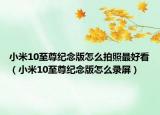 小米10至尊紀(jì)念版怎么拍照最好看（小米10至尊紀(jì)念版怎么錄屏）