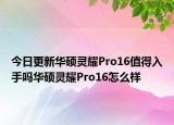 今日更新華碩靈耀Pro16值得入手嗎華碩靈耀Pro16怎么樣