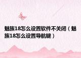 魅族18怎么設置軟件不關閉（魅族18怎么設置導航鍵）