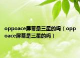 oppoace屏幕是三星的嗎（oppoace屏幕是三星的嗎）