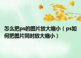 怎么把ps的圖片放大縮?。╬s如何把圖片同時放大縮?。? /></span></a>
                        <h2><a href=