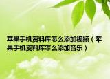 蘋果手機(jī)資料庫怎么添加視頻（蘋果手機(jī)資料庫怎么添加音樂）