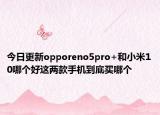 今日更新opporeno5pro+和小米10哪個好這兩款手機到底買哪個