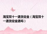 淘寶雙十一退貨定金（淘寶雙十一退貨定金退嗎）