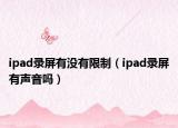 ipad錄屏有沒有限制（ipad錄屏有聲音嗎）