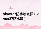 vivox27防水怎么樣（vivox27防水嗎）