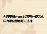今日更新vivox60系列外觀怎么樣有哪些顏色可以選擇