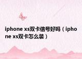 iphone xs雙卡信號(hào)好嗎（iphone xs雙卡怎么裝）