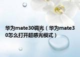華為mate30調(diào)光（華為mate30怎么打開超感光模式）
