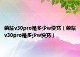 榮耀v30pro是多少w快充（榮耀v30pro是多少w快充）