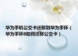 華為手機(jī)公交卡遷移到華為手環(huán)（華為手環(huán)6如何遷移公交卡）